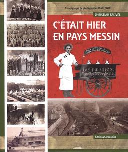 C'était hier en pays messin : témoignages et photographies, 1840-1920