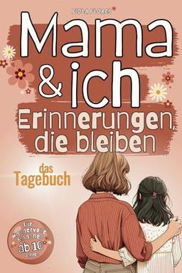 Mama & ich - Erinnerungen, die bleiben: Mutter-Tochter-Tagebuch, ein inspirierender Weg zu mehr Verbundenheit, Verständnis und unvergesslichen Momenten