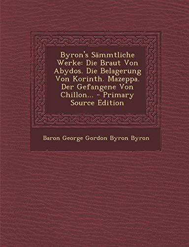 Byron's Sammtliche Werke: Die Braut Von Abydos. Die Belagerung Von Korinth. Mazeppa. Der Gefangene Von Chillon...