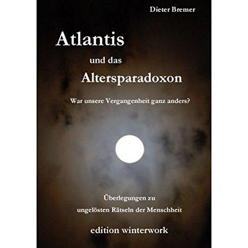 Atlantis und das Altersparadoxon: War unsere Vergangenheit ganz anders? Überlegungen zu ungelösten Rätseln der Menschheit"