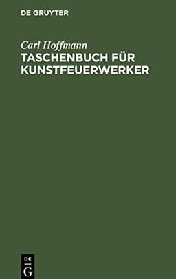 Taschenbuch für Kunstfeuerwerker: Enthaltend Beiträge zur Kunstfeuerwerkerei. Ein Versuch diese Kunst in ein rein wissenschaftlich begründetes System zu bringen