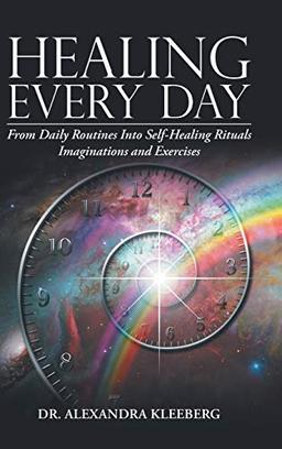 Healing Every Day: From Daily Routines into Self-Healing Rituals, Imaginations and Exercises