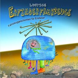 Lustige Erfinderfahrzeuge - Fahrzeuggeschichten für Erstleser: lustige Geschichten für Erstleser - zum Selberlesen und Vorlesen