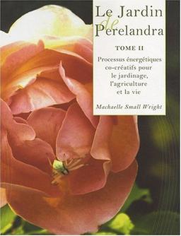 Le jardin de Perelandra. Vol. 2. Processus énergétiques co-créatifs pour le jardinage, l'agriculture et la vie