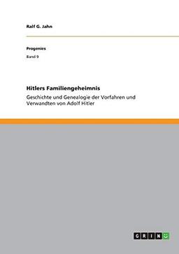 Hitlers Familiengeheimnis: Geschichte und Genealogie der Vorfahren und Verwandten von Adolf Hitler