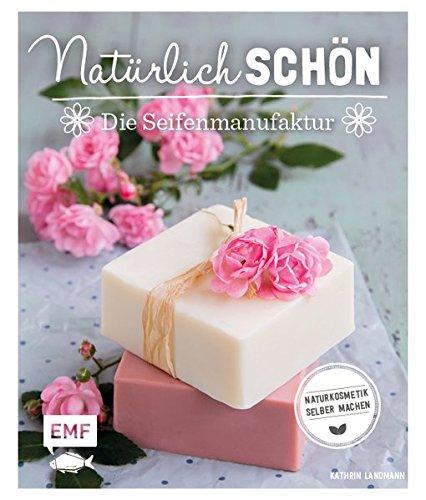 Natürlich schön – Die Seifenmanufaktur: Naturkosmetik selber machen