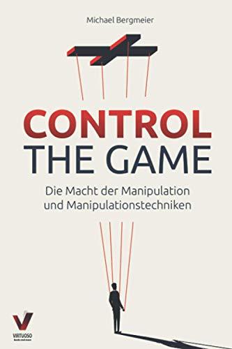 CONTROL THE GAME – die Macht der Manipulation und Manipulationstechniken: Wie Sie Menschen lesen und gezielt beeinflussen (Manipulation, Rhetorik & Psychologie)