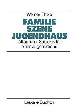 Familie - Szene - Jugendhaus: Alltag und Subjektivitat einer Jugendclique (Studien zur Jugendforschung) (German Edition): Alltag und Subjektivität ... (Studien zur Jugendforschung, 7, Band 7)