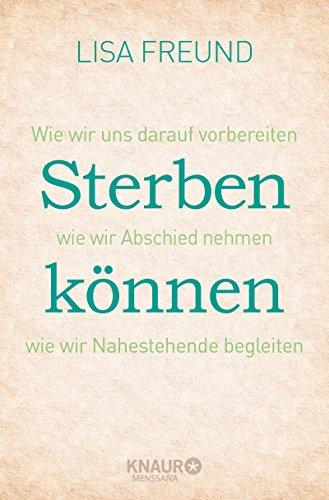 Sterben können: Wie wir uns darauf vorbereiten wie wir Abschied nehmen wie wir Nahestehende begleiten