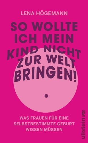 So wollte ich mein Kind nicht zur Welt bringen!: Was Frauen für eine selbstbestimmte Geburt wissen müssen | Schutz vor und Verarbeitung von Gewalt in der Geburtshilfe (Reihe: Wie wir leben wollen)