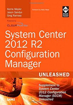 System Center 2012 R2 Configuration Manager Unleashed: Supplement to System Center 2012 Configuration Manager (SCCM) Unleashed