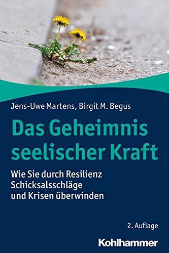 Das Geheimnis seelischer Kraft: Wie Sie durch Resilienz Schicksalsschläge und Krisen überwinden