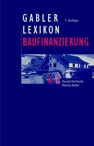 Gabler Lexikon Baufinanzierung: Alles über Bauen, Kaufen, Bewerten, Finanzieren, Mieten, Verpachten, Versichern, Verwalten, Verwerten und Versteigern ... sowie die dazugehörigen Steuerfragen