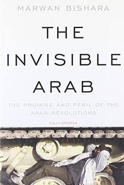 The Invisible Arab: The Promise and Peril of the Arab Revolutions