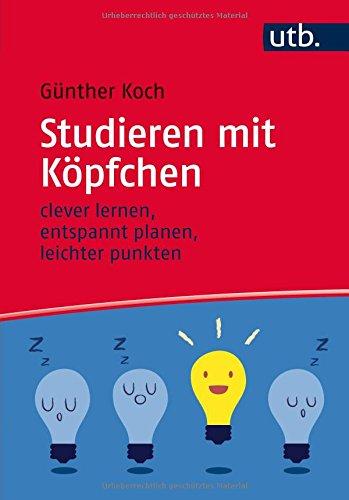 Studieren mit Köpfchen: clever Lernen, entspannt Planen, leichter Punkten