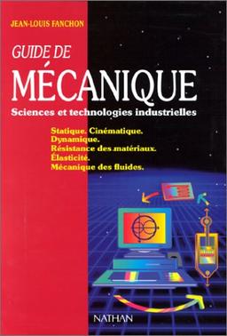 GUIDE DE MECANIQUE SCIENCES ET TECHNOLOGIES INDUSTRIELLES. : Statique, Cinématique, Dynamique, Résistance des matériaux, Elasticité, Mécanique des fluides (Nathan)