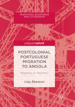 Postcolonial Portuguese Migration to Angola: Migrants or Masters? (Migration, Diasporas and Citizenship)