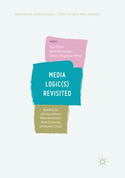 Media Logic(s) Revisited: Modelling the Interplay between Media Institutions, Media Technology and Societal Change (Transforming Communications – Studies in Cross-Media Research)