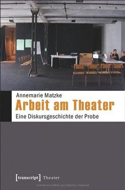 Arbeit am Theater: Eine Diskursgeschichte der Probe