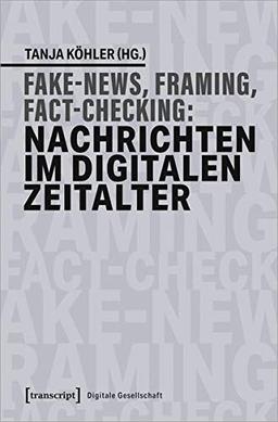 Fake News, Framing, Fact-Checking: Nachrichten im digitalen Zeitalter: Ein Handbuch (Digitale Gesellschaft, Bd. 30)