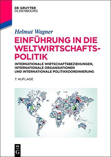 Einführung in die Weltwirtschaftspolitik: nternationale Wirtschaftsbeziehungen, Internationale Organisationen und Internationale Politikkoordinierung