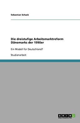 Die dreistufige Arbeitsmarktreform Dänemarks der 1990er: Ein Modell für Deutschland?