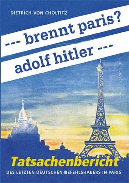 --- brennt paris? adolf hitler ---: Tatsachenbericht des letzten deutschen Befehlshabers in Paris