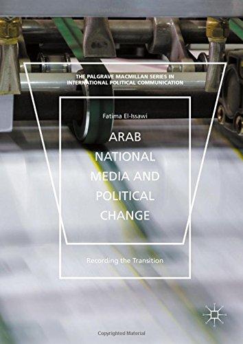 Arab National Media and Political Change: "Recording the Transition" (The Palgrave Macmillan Series in International Political Communication)