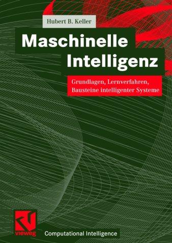 Maschinelle Intelligenz: Grundlagen, Lernverfahren, Bausteine intelligenter Systeme (Computational Intelligence)