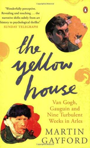 The Yellow House: Van Gogh, Gauguin, and Nine Turbulent Weeks in Arles