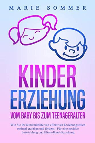 KINDERERZIEHUNG - Vom Baby bis zum Teenageralter: Wie Sie Ihr Kind mit Hilfe von effektiven Erziehungsstilen optimal erziehen und fördern – Für eine positive Entwicklung und Eltern-Kind-Beziehung