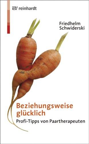 Beziehungsweise glücklich: Profi-Tipps von Paartherpeuten: Profi-Tipps von Paartherapeuten