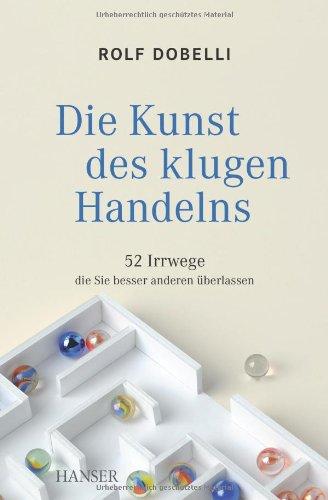 Die Kunst des klugen Handelns: 52 Irrwege, die Sie besser anderen überlassen