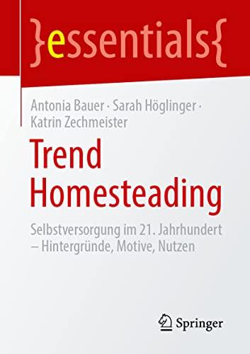 Trend Homesteading: Selbstversorgung im 21. Jahrhundert – Hintergründe, Motive, Nutzen (essentials)