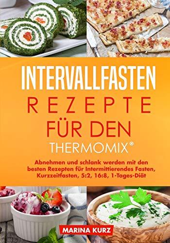 Intervallfasten-Rezepte für den Thermomix®: Abnehmen und schlank werden mit den besten Rezepten für Intermittierendes Fasten, Kurzzeitfasten, 5:2, 16:8, 1-Tages-Diät mit dem Thermomix®