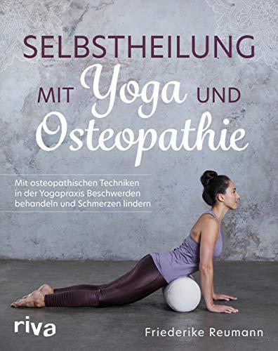 Selbstheilung mit Yoga und Osteopathie: Mit osteopathischen Techniken in der Yogapraxis Beschwerden behandeln und Schmerzen lindern