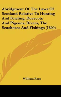 Abridgment Of The Laws Of Scotland Relative To Hunting And Fowling, Dovecots And Pigeons, Rivers, The Seashores And Fishings (1809)