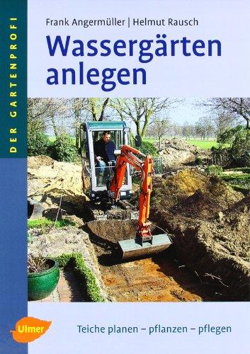 Wassergärten anlegen: Teiche planen - pflanzen - pflegen