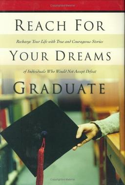 Reach for Your Dreams Graduate!: Recharge Your Life with True and Courageous Stories of Individuals Who Would Not Accept Status Quo