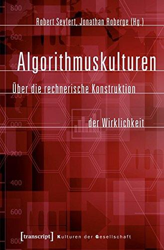 Algorithmuskulturen: Über die rechnerische Konstruktion der Wirklichkeit (Kulturen der Gesellschaft)