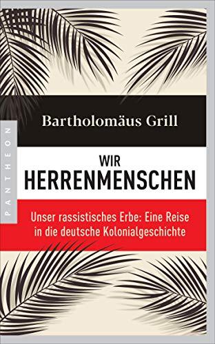 Wir Herrenmenschen: Unser rassistisches Erbe: Eine Reise in die deutsche Kolonialgeschichte - Mit zahlreichen Abbildungen