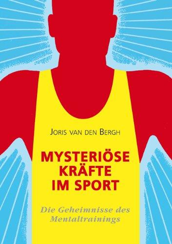 Mysteriöse Kräfte im Sport: Die Geheimnisse des Mentaltrainings: Mentaltraining und Sportpsychologie