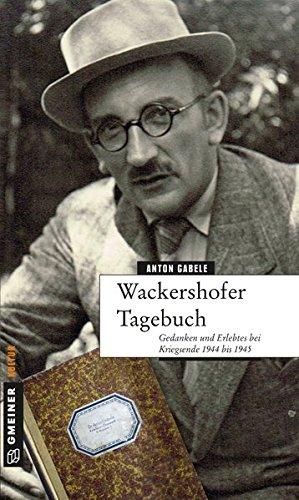 Wackershofer Tagebuch: Gedanken und Erlebtes bei Kriegsende 1944 bis 1945 (Biografien im GMEINER-Verlag)