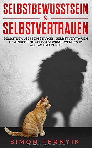 Selbstbewusstsein & Selbstvertrauen: Selbstbewusstsein stärken, Selbstvertrauen gewinnen und selbstbewusst werden im Alltag und Beruf