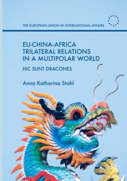 EU-China-Africa Trilateral Relations in a Multipolar World: Hic Sunt Dracones (The European Union in International Affairs)