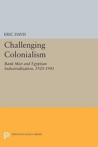 Challenging Colonialism: Bank Misr and Egyptian Industrialization, 1920-1941 (Princeton Legacy Library)