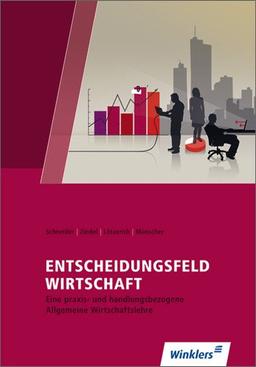 Entscheidungsfeld WIRTSCHAFT: Eine praxis- und handlungsorientierte Allgemeine Wirtschaftslehre: Schülerbuch, 6., überarbeitete Auflage 2011: Eine ... handlungsbezogene Allgemeine Wirtschaftslehre