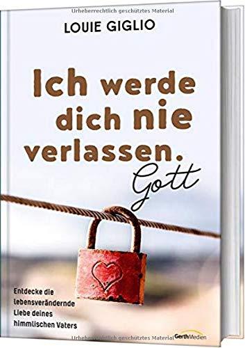 Ich werde dich nie verlassen. Gott: Entdecke die lebensverändernde Liebe deines himmlichen Vaters