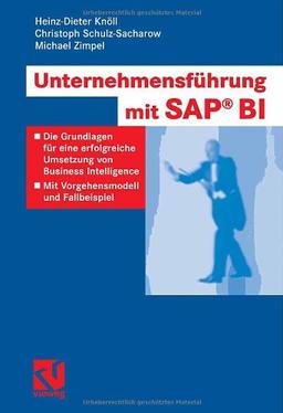 Unternehmensführung mit SAP BI: Die Grundlagen für eine erfolgreiche Umsetzung von Business Intelligence - Mit Vorgehensmodell und Fallbeispiel