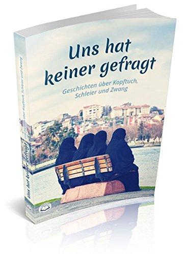 Uns hat keiner gefragt: Geschichten über Kopftuch, Schleier und Zwang